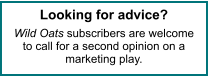 Looking for advice?  Wild Oats subscribers are welcome to call for a second opinion on a marketing play.